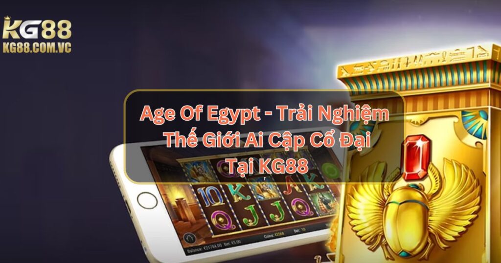 Age Of Egypt - Trải Nghiệm Thế Giới Ai Cập Cổ Đại Tại KG88