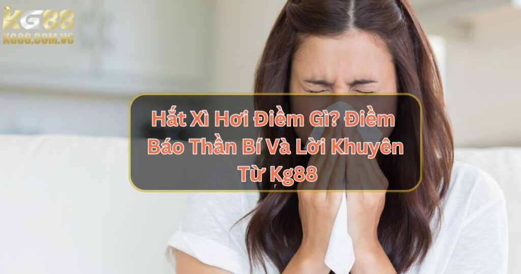 Hắt Xì Hơi Điềm Gì? Điềm Báo Thần Bí Và Lời Khuyên Từ Kg88