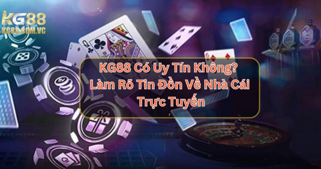 KG88 Có Uy Tín Không? Làm Rõ Tin Đồn Về Nhà Cái Trực Tuyến