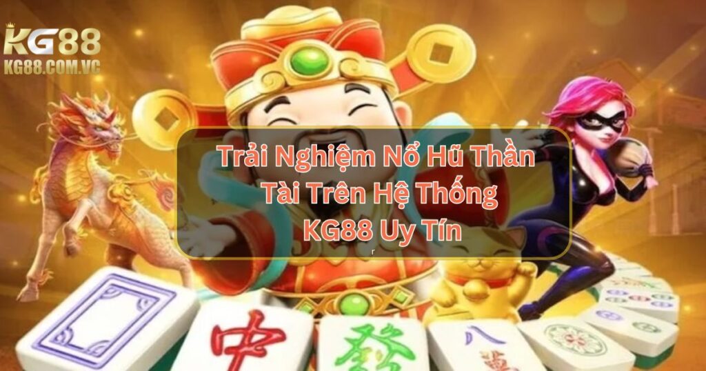Trải Nghiệm Nổ Hũ Thần Tài Trên Hệ Thống KG88 Uy Tín