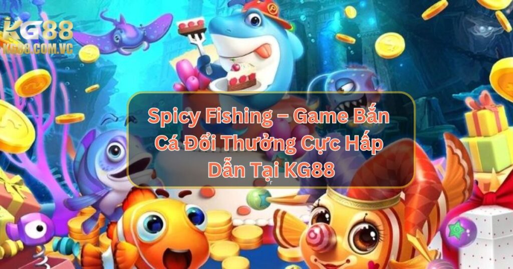 Spicy Fishing – Game Bắn Cá Đổi Thưởng Cực Hấp Dẫn Tại KG88 1 Spicy Fishing – Game Bắn Cá Đổi Thưởng Cực Hấp Dẫn Tại KG88